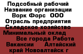 Подсобный рабочий › Название организации ­ Ворк Форс, ООО › Отрасль предприятия ­ Складское хозяйство › Минимальный оклад ­ 60 000 - Все города Работа » Вакансии   . Алтайский край,Новоалтайск г.